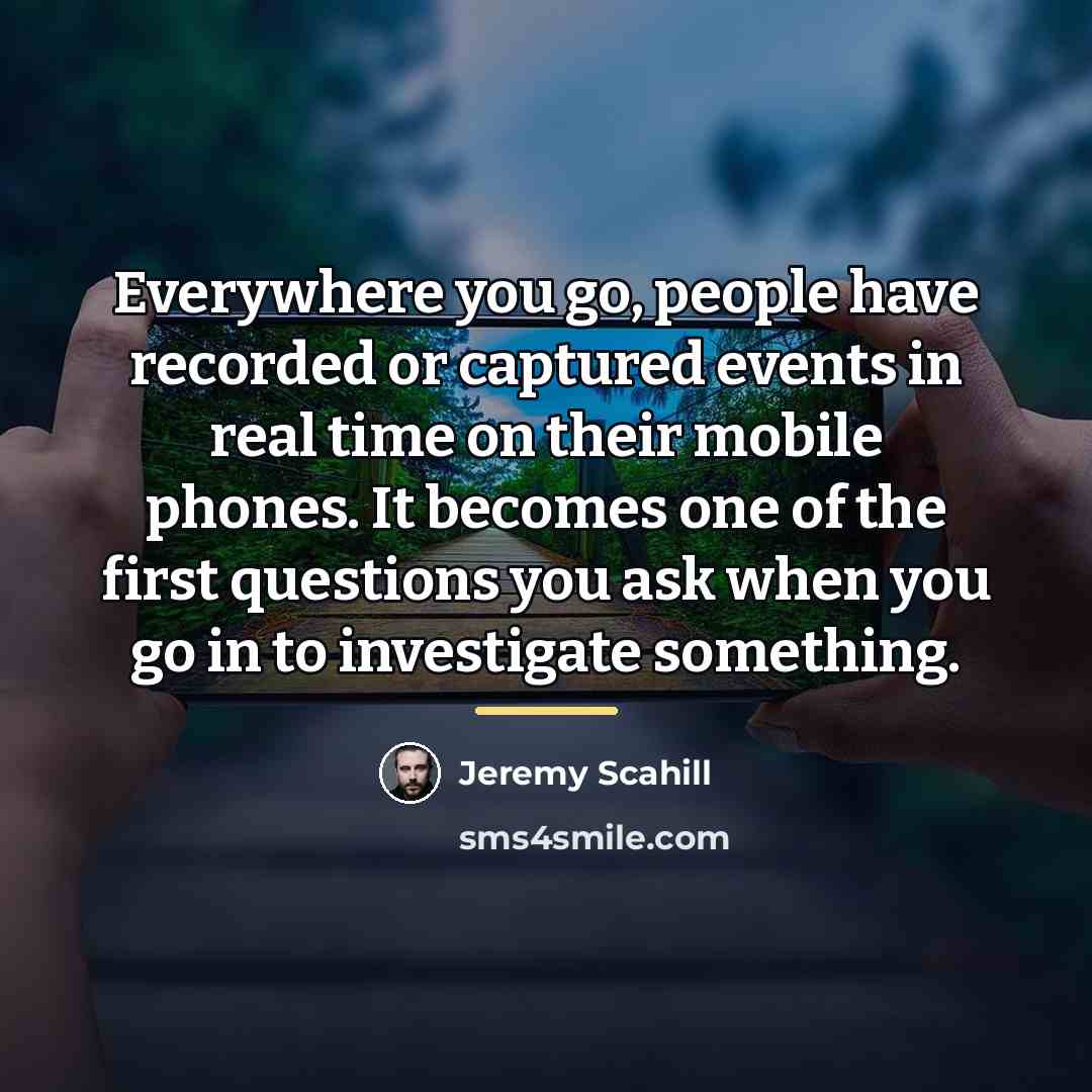 “Everywhere you go, people have recorded or captured events in…” quote by Jeremy Scahill