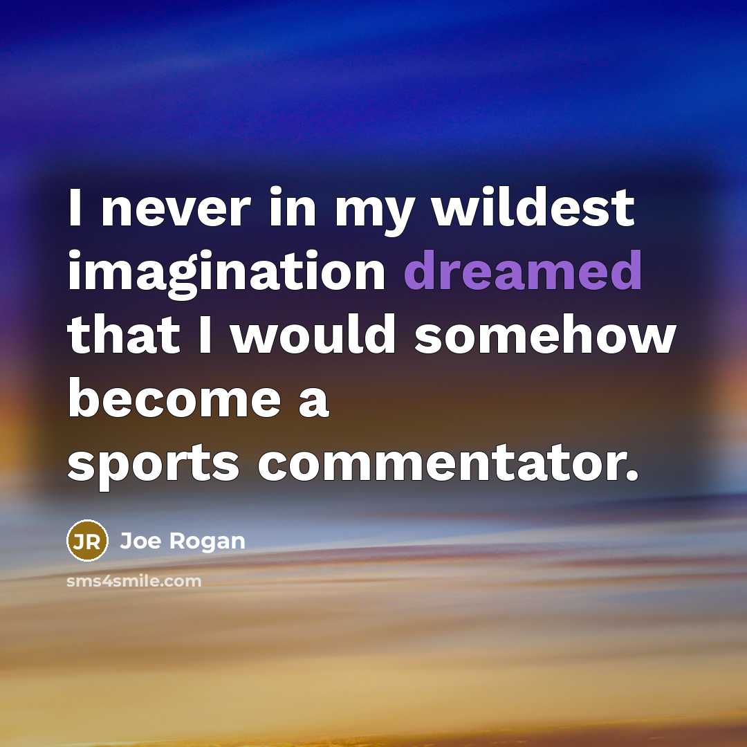 “I never in my wildest imagination dreamed that I would somehow become a sports commentator.” quote by Joe Rogan