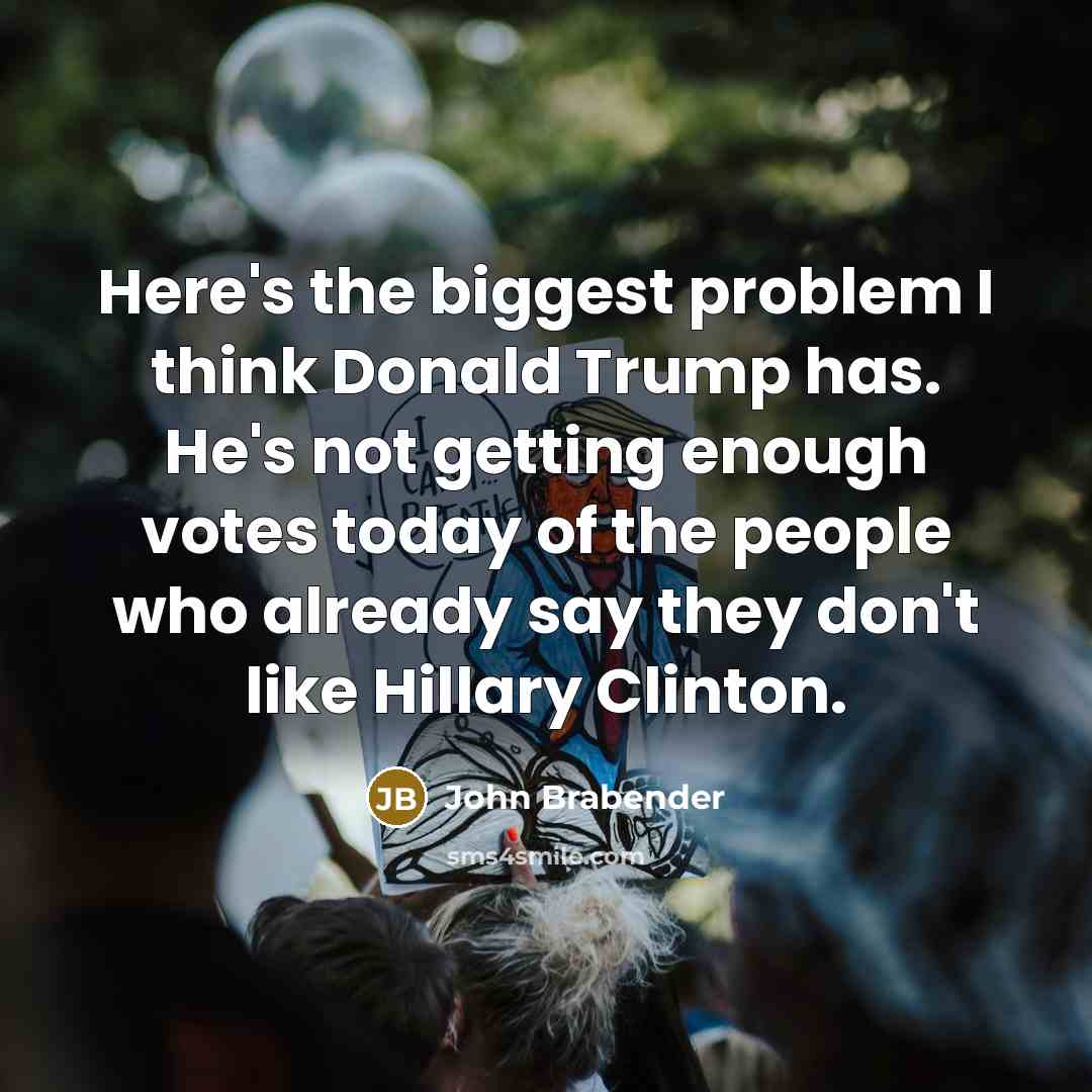 “Here's the biggest problem I think Donald Trump has. He's not getting enough votes today of the people who already say they don't like Hillary Clinton.” quote by John Brabender