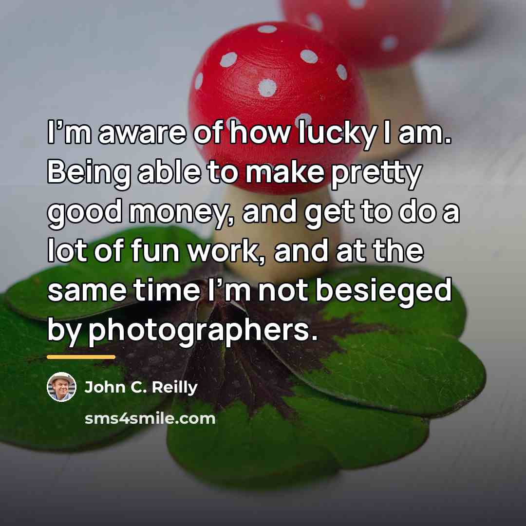 “I'm aware of how lucky I am. Being able to…” quote by John C. Reilly