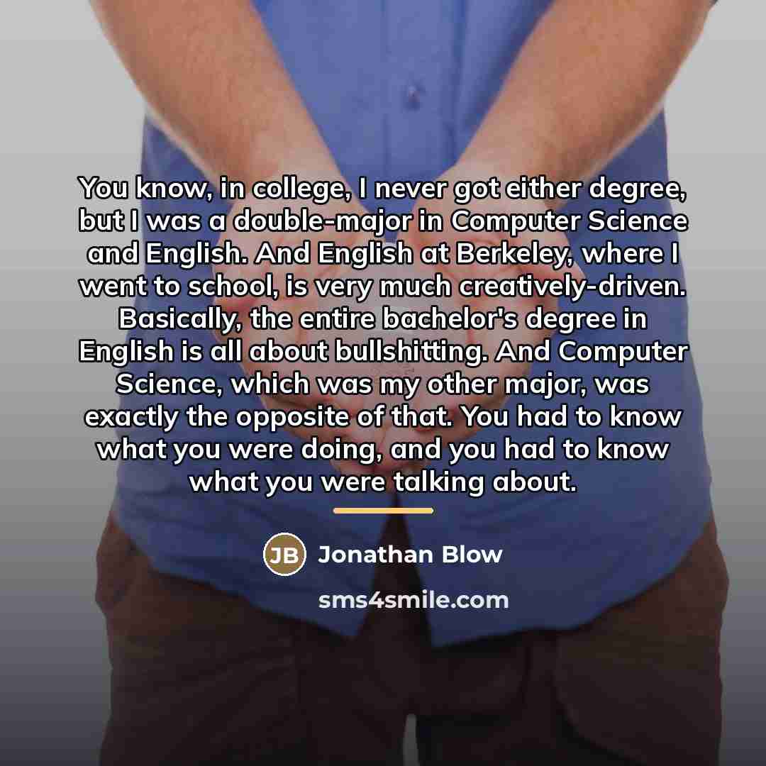 “You know, in college, I never got either degree, but…” quote by Jonathan Blow