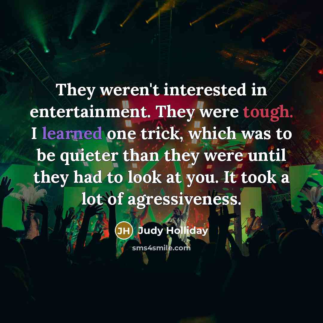 “They weren't interested in entertainment. They were tough. I learned…” quote by Judy Holliday