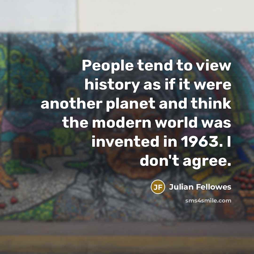 “People tend to view history as if it were another…” quote by Julian Fellowes