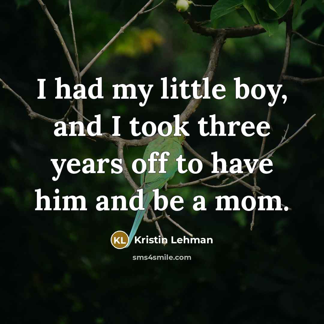 “I had my little boy, and I took three years…” quote by Kristin Lehman