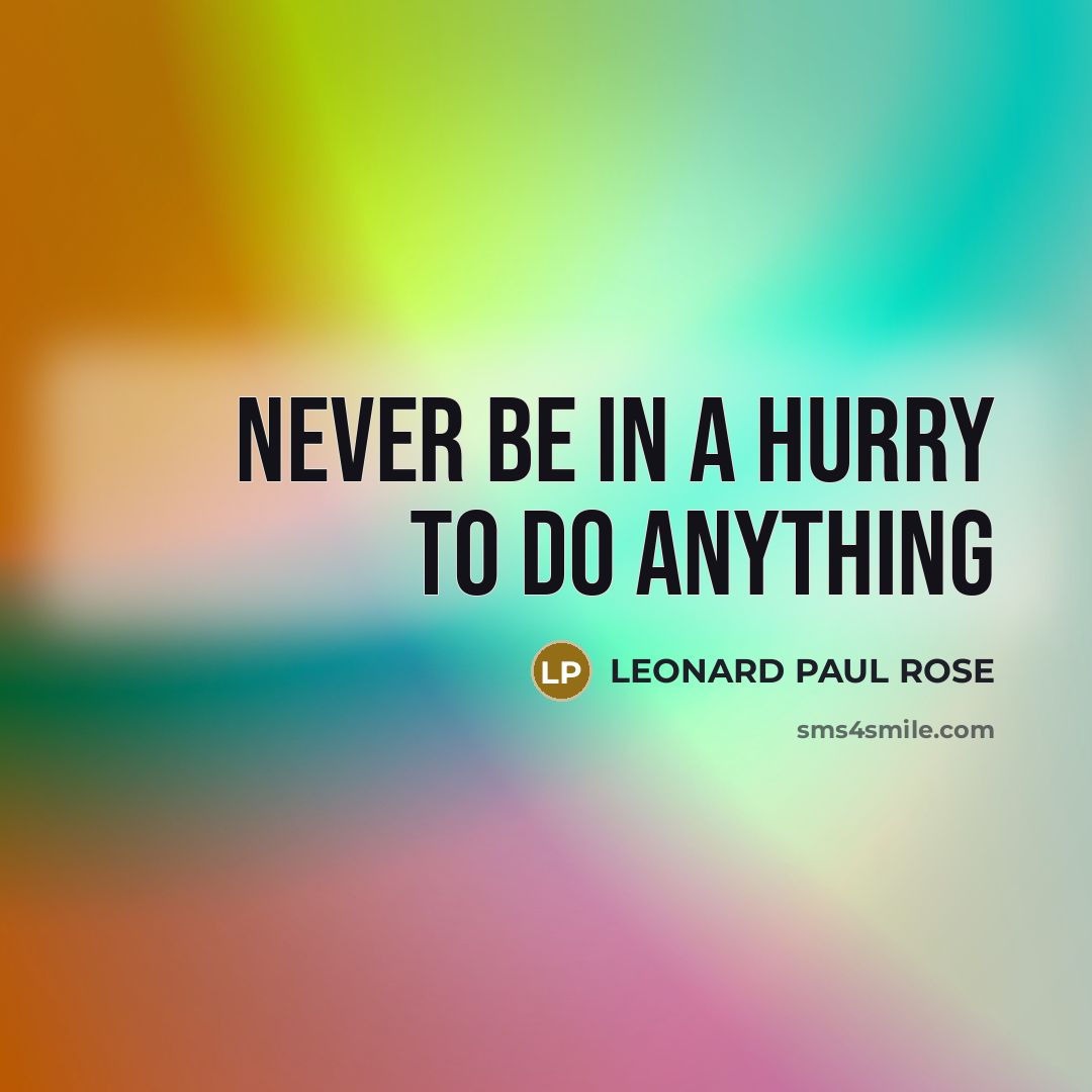 “NEVER BE IN A HURRY TO DO ANYTHING…” quote by LEONARD PAUL ROSE