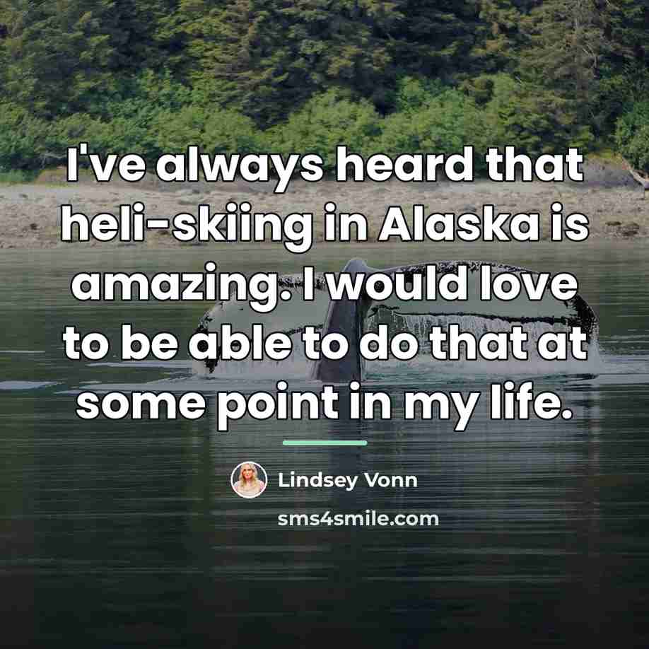“I've always heard that heli-skiing in Alaska is amazing. I…” quote by Lindsey Vonn