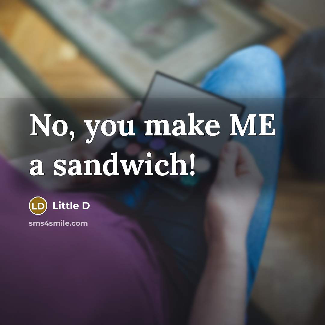 “No, you make ME a sandwich!” quote by Little D