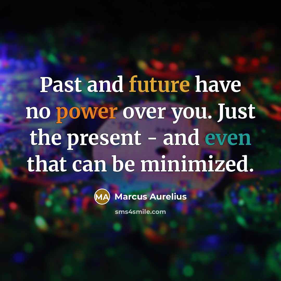 “Past and future have no power over you. Just the present - and even that can be minimized.” quote by Marcus Aurelius