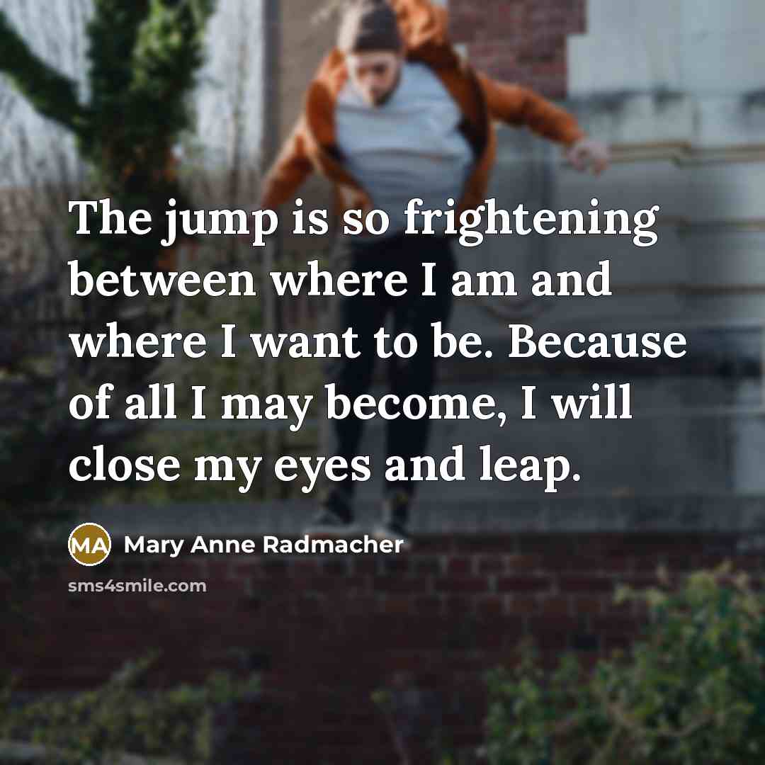 “The jump is so frightening between where I am and…” quote by Mary Anne Radmacher
