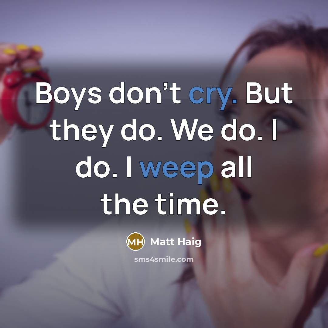 “Boys don't cry. But they do. We do. I do. I weep all the time.” quote by Matt Haig
