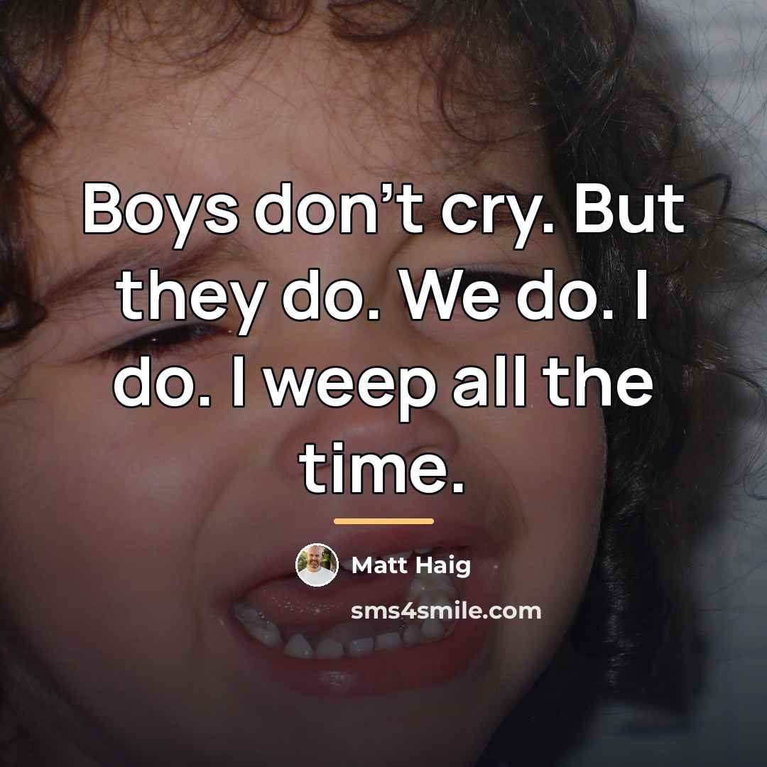 “Boys don't cry. But they do. We do. I do.…” quote by Matt Haig
