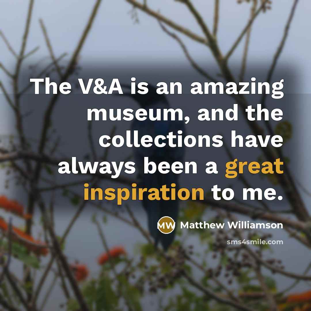 “The V&A is an amazing museum, and the collections have…” quote by Matthew Williamson
