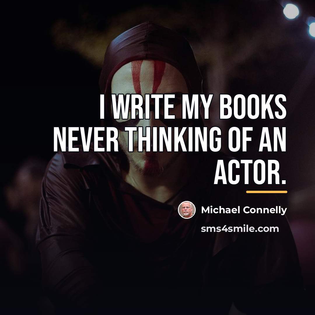 “I write my books never thinking of an actor.…” quote by Michael Connelly