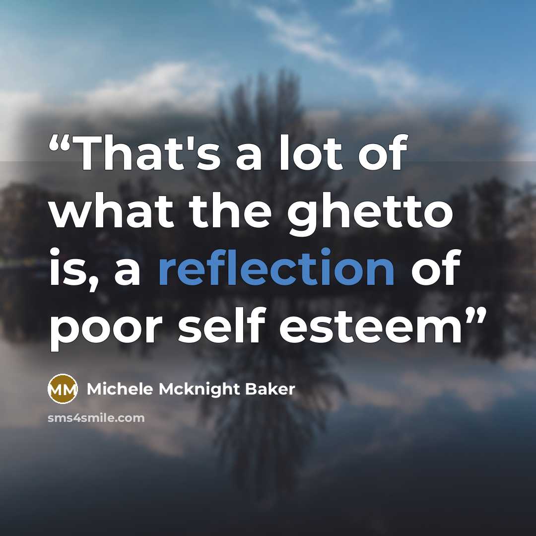 “That's a lot of what the ghetto is, a reflection of poor self esteem” quote by Michele Mcknight Baker