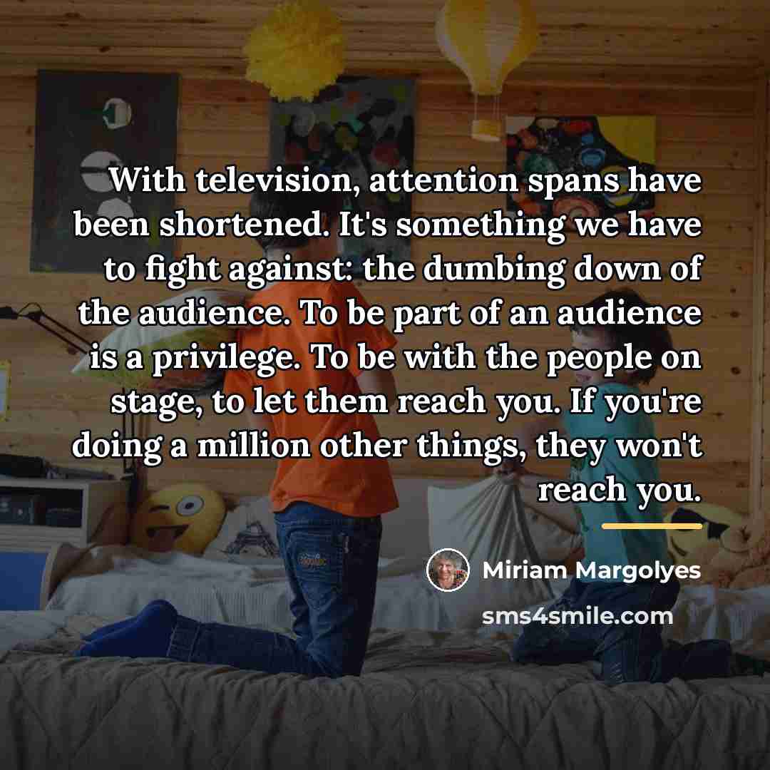 “With television, attention spans have been shortened. It's something we…” quote by Miriam Margolyes