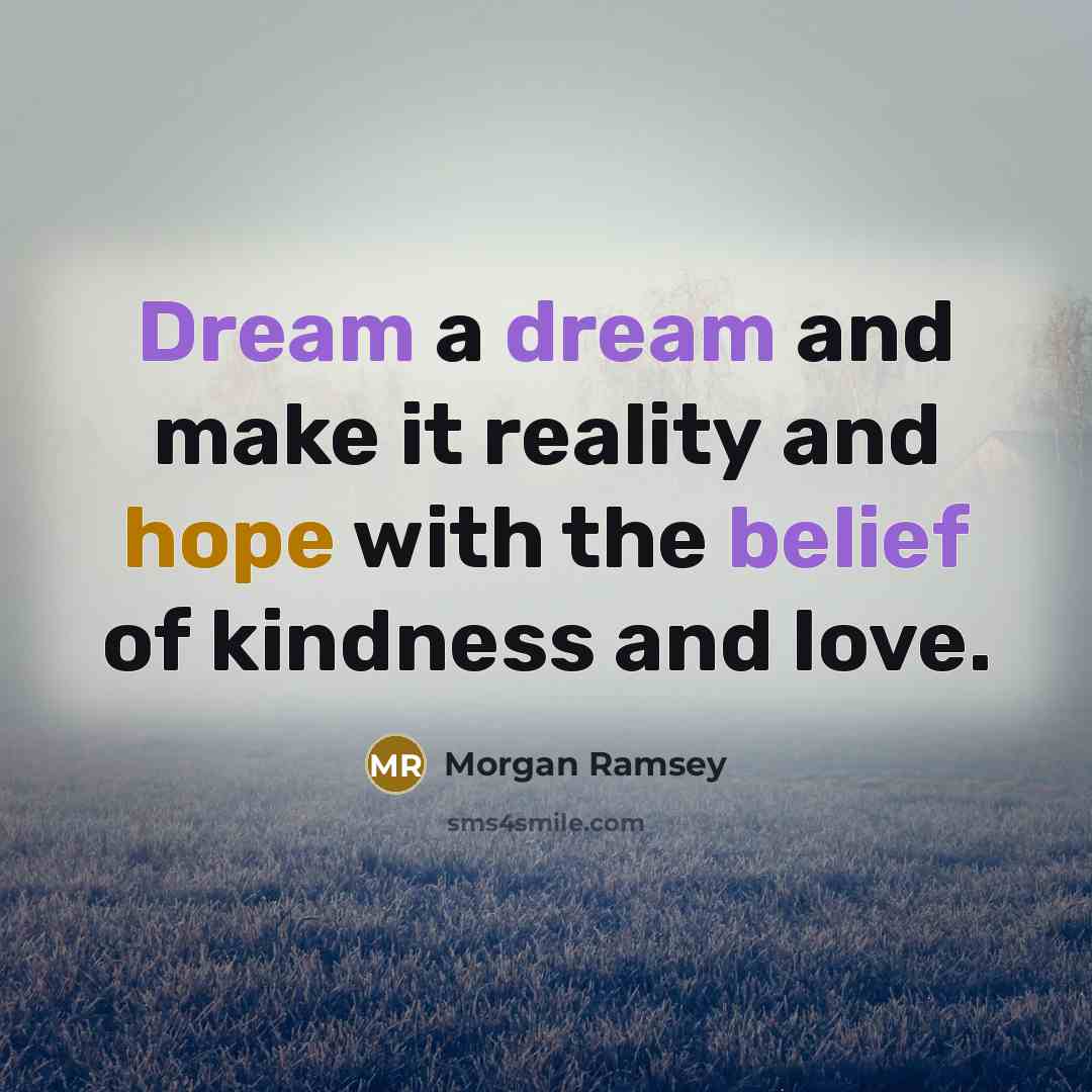 “Dream a dream and make it reality and hope with the belief of kindness and love.” quote by Morgan Ramsey