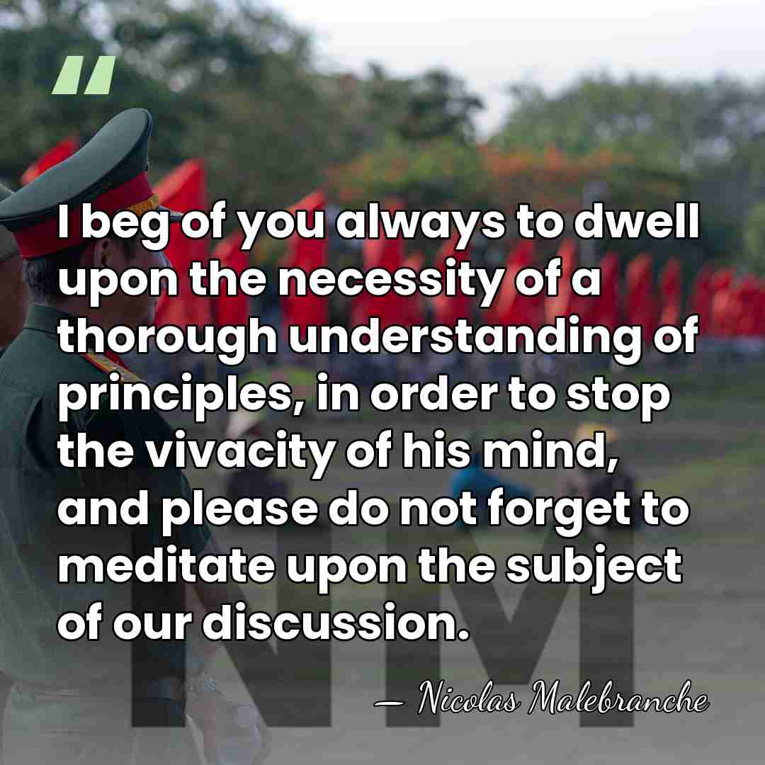 I beg of you always to dwell upon the necessity of a&hellip; - Nicolas Malebranche