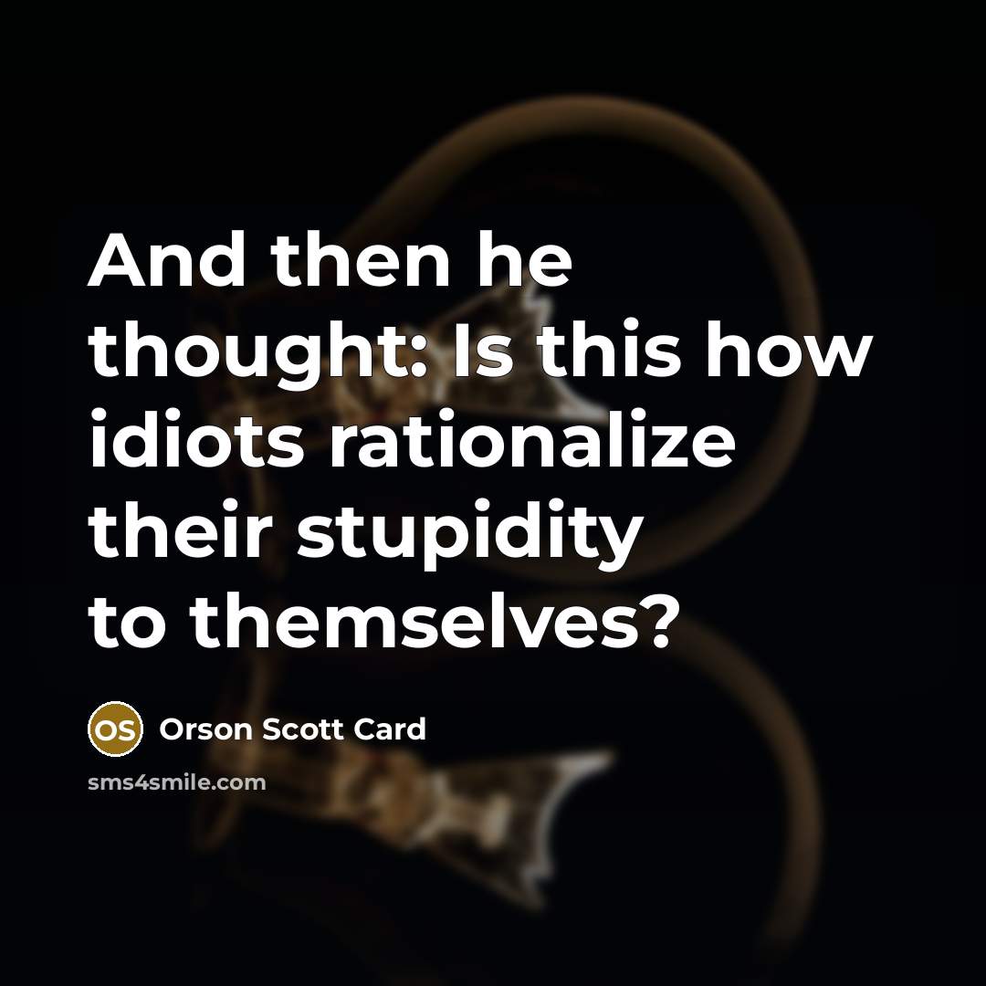 “And then he thought: Is this how idiots rationalize their…” quote by Orson Scott Card