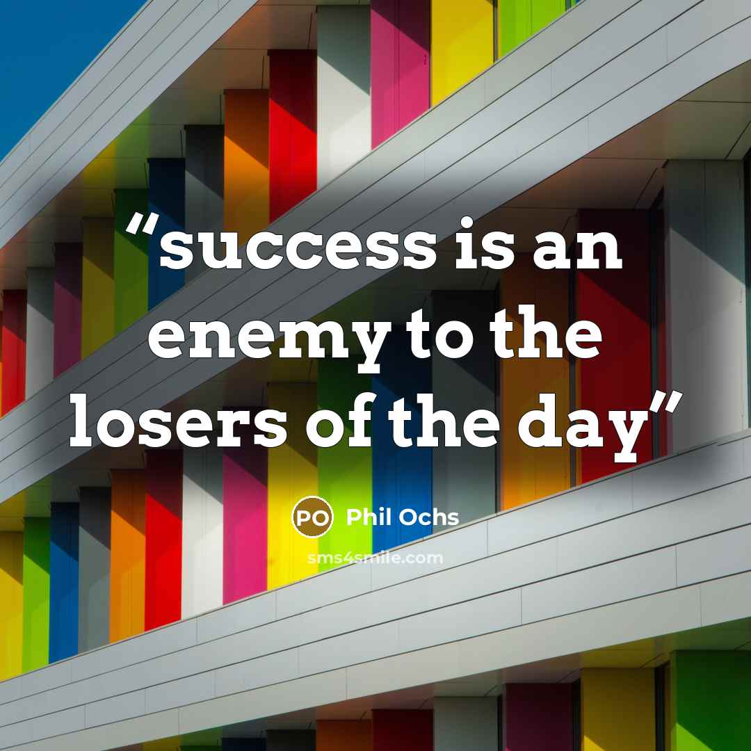 “success is an enemy to the losers of the day” quote by Phil Ochs