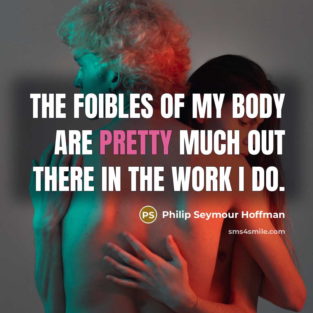 “The foibles of my body are pretty much out there…” quote by Philip Seymour Hoffman