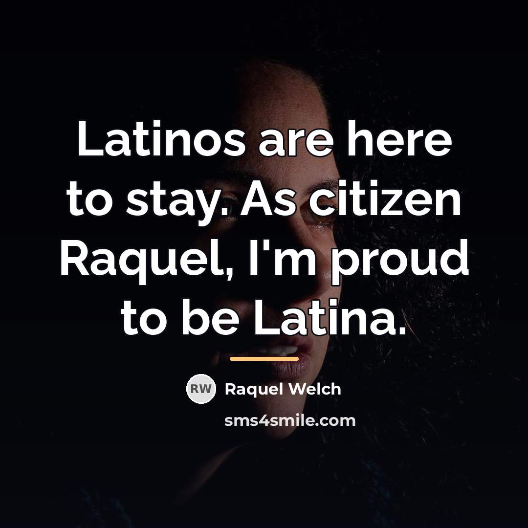 “Latinos are here to stay. As citizen Raquel, I'm proud…” quote by Raquel Welch