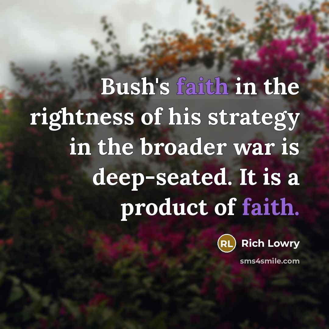 “Bush's faith in the rightness of his strategy in the…” quote by Rich Lowry