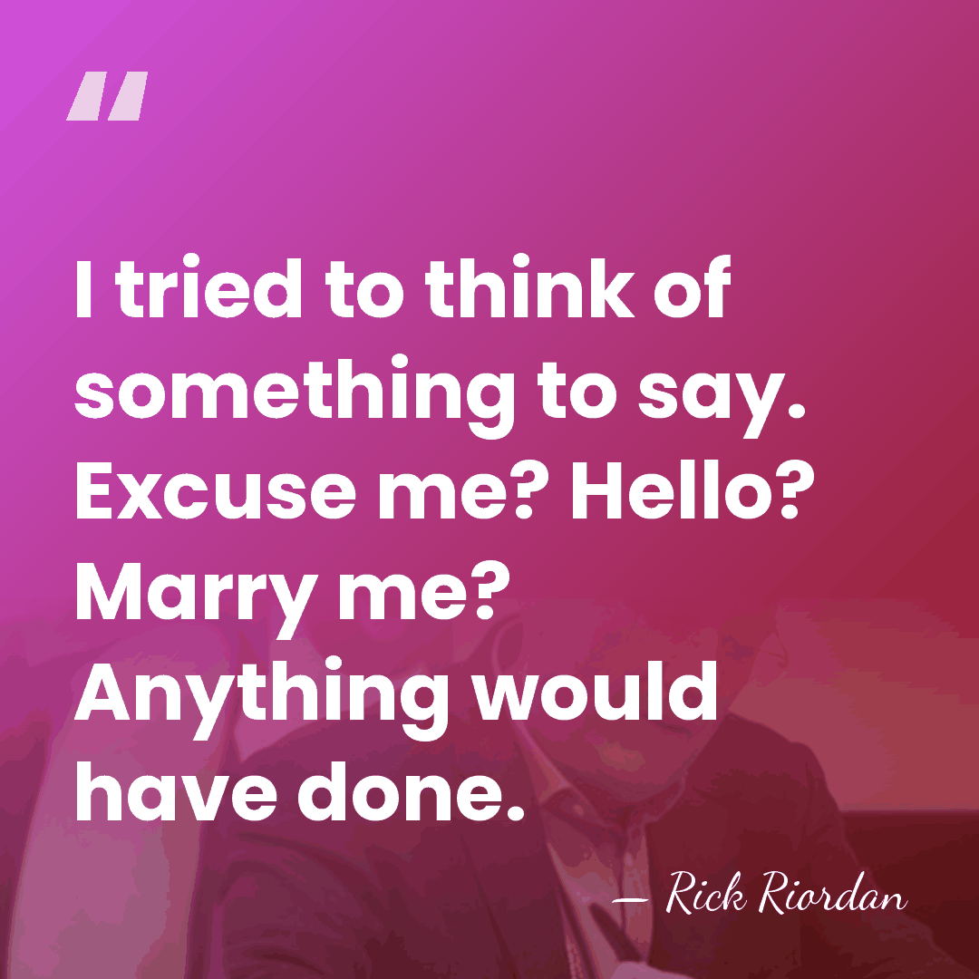 I tried to think of something to say. Excuse me? Hello? Marry&hellip; - Rick Riordan