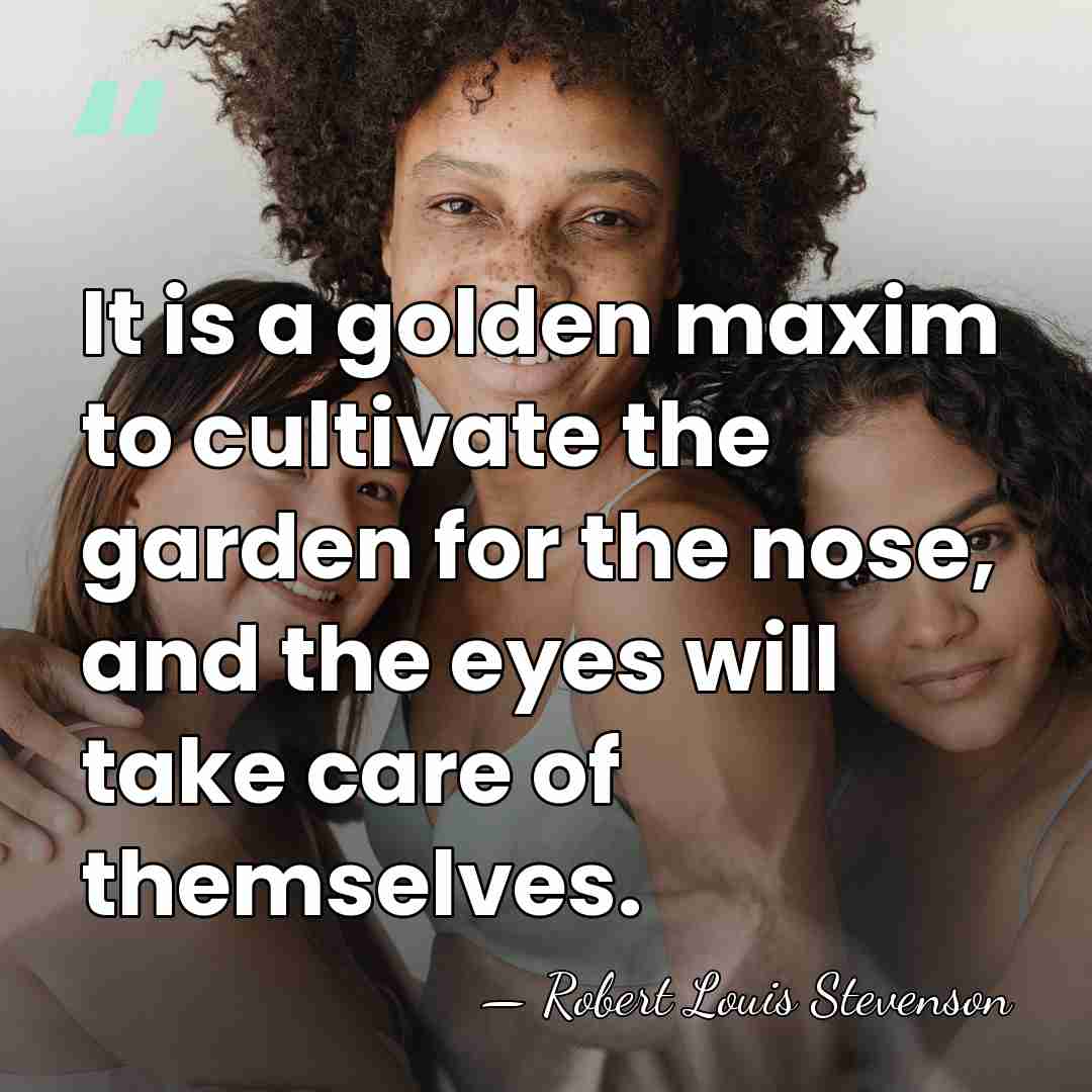 It is a golden maxim to cultivate the garden for the nose,&hellip; - Robert Louis Stevenson