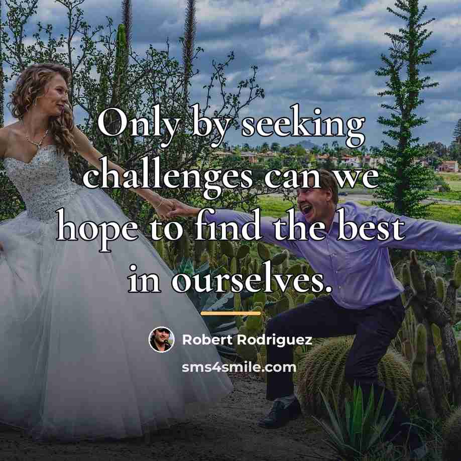 “Only by seeking challenges can we hope to find the…” quote by Robert Rodriguez