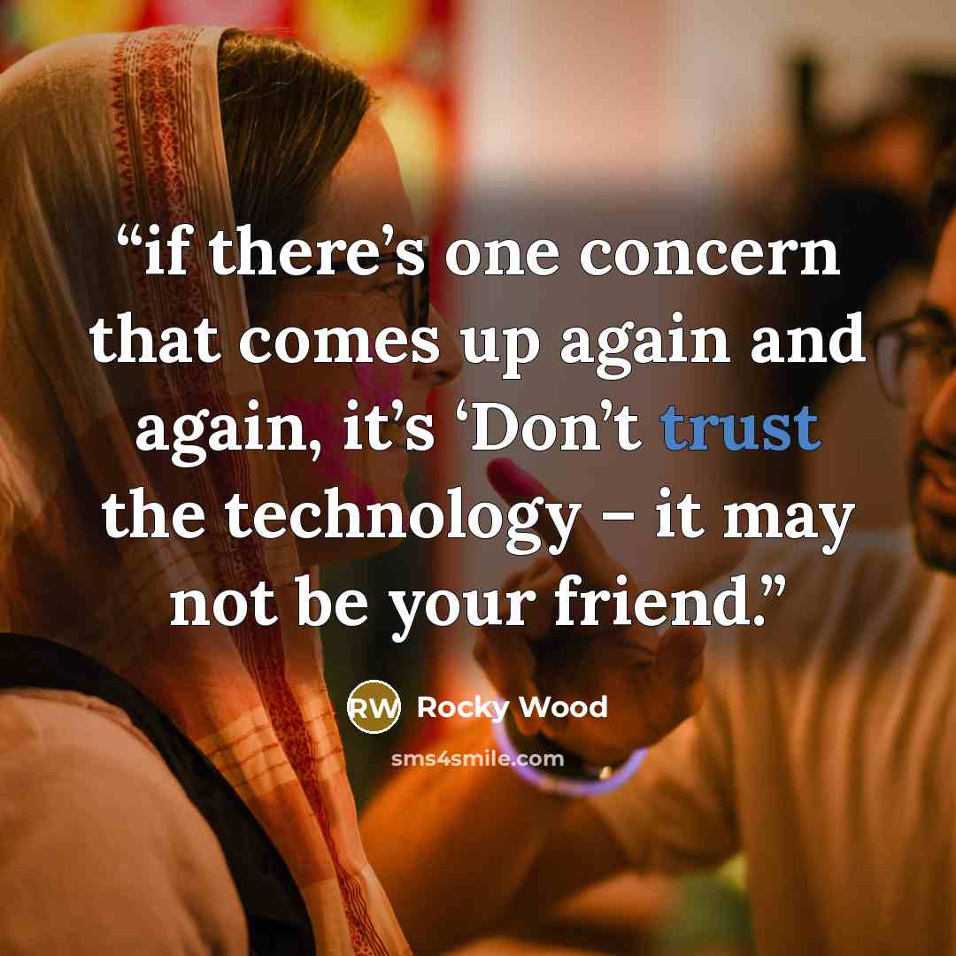 “if there’s one concern that comes up again and again, it’s ‘Don’t trust the technology – it may not be your friend.” quote by Rocky Wood