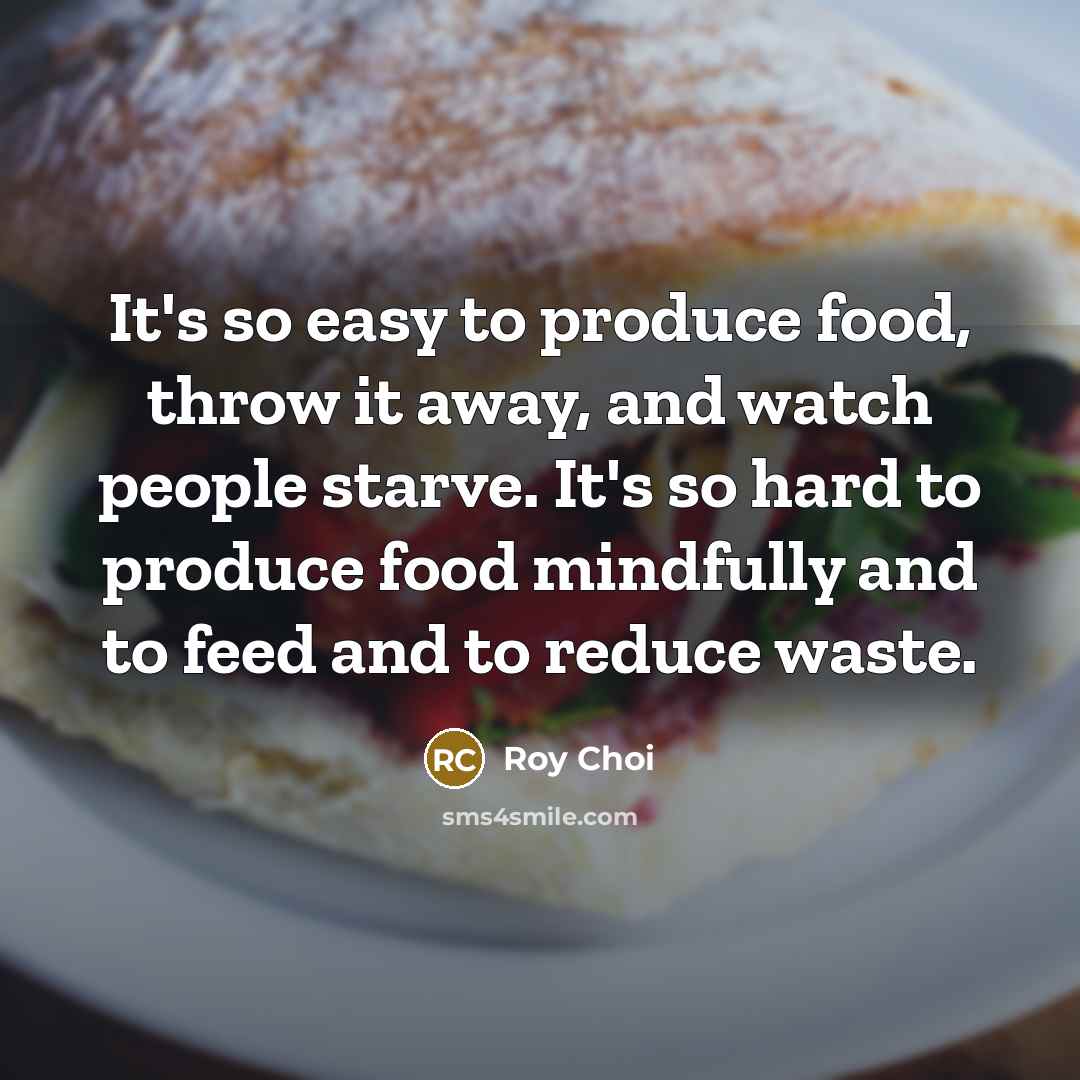“It's so easy to produce food, throw it away, and…” quote by Roy Choi