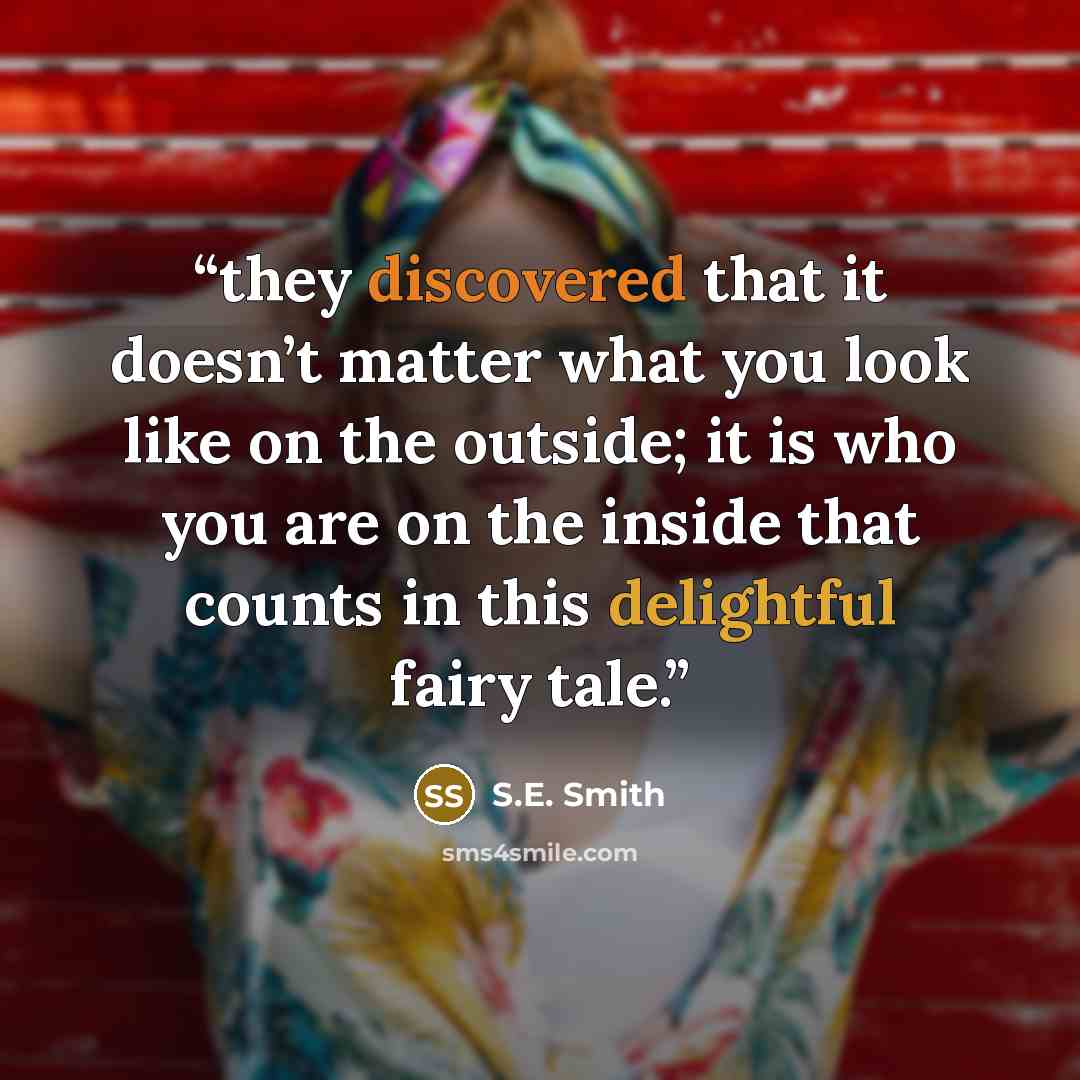 “they discovered that it doesn’t matter what you look like on the outside; it is who you are on the inside that counts in this delightful fairy tale.” quote by S.E. Smith