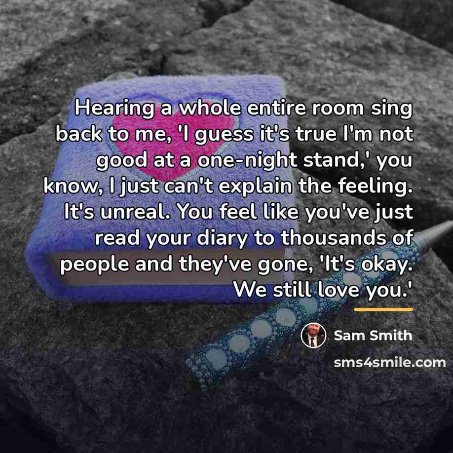 “Hearing a whole entire room sing back to me, 'I…” quote by Sam Smith