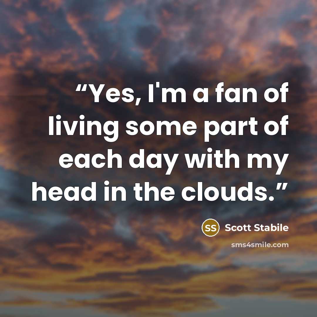 “Yes, I'm a fan of living some part of each day with my head in the clouds.” quote by Scott Stabile