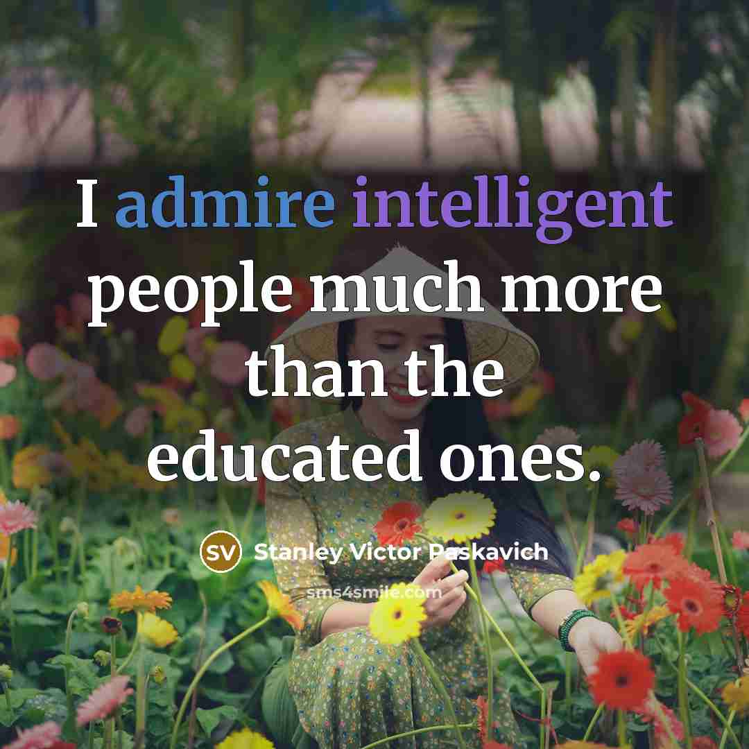 “I admire intelligent people much more than the educated ones.” quote by Stanley Victor Paskavich