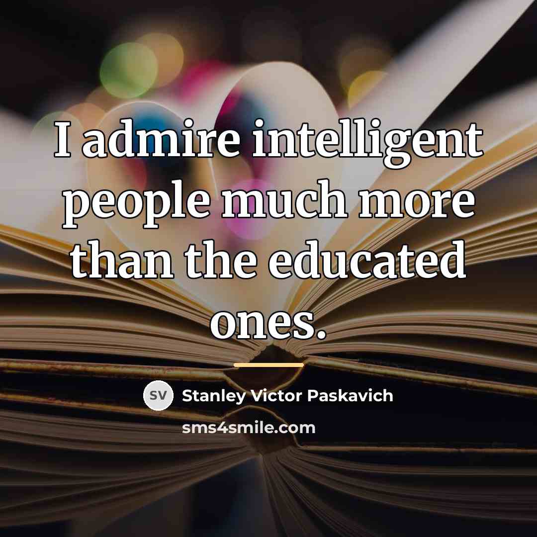 “I admire intelligent people much more than the educated ones.…” quote by Stanley Victor Paskavich