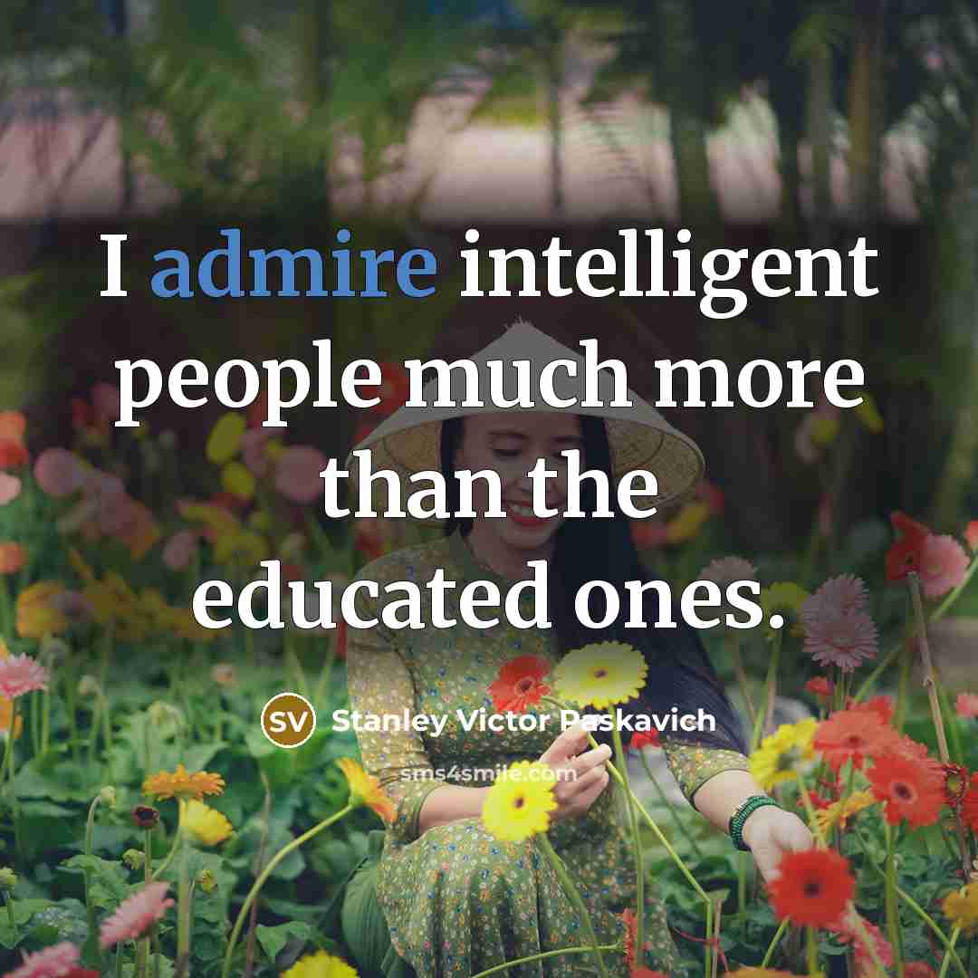 “I admire intelligent people much more than the educated ones.” quote by Stanley Victor Paskavich