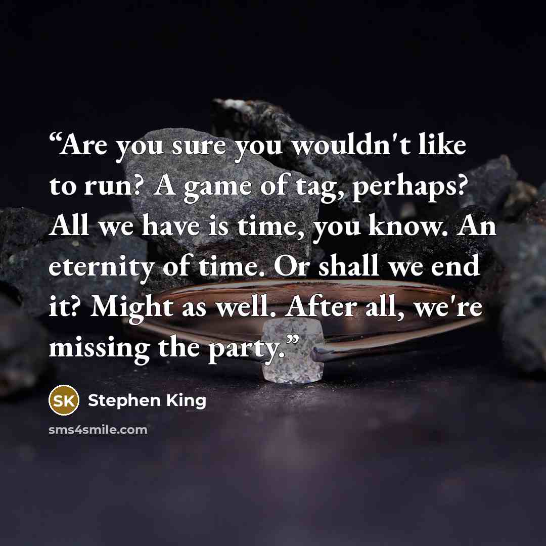 “Are you sure you wouldn't like to run? A game of tag, perhaps? All we have is time, you know. An eternity of time. Or shall we end it? Might as well. After all, we're missing the party.” quote by Stephen King