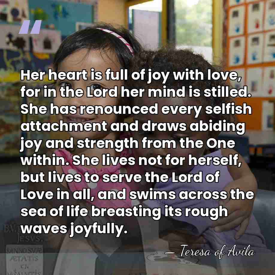 Her heart is full of joy with love, for in the Lord&hellip; - Teresa of Avila