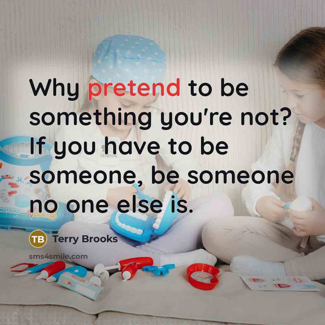 “Why pretend to be something you're not? If you have to be someone, be someone no one else is.” quote by Terry Brooks