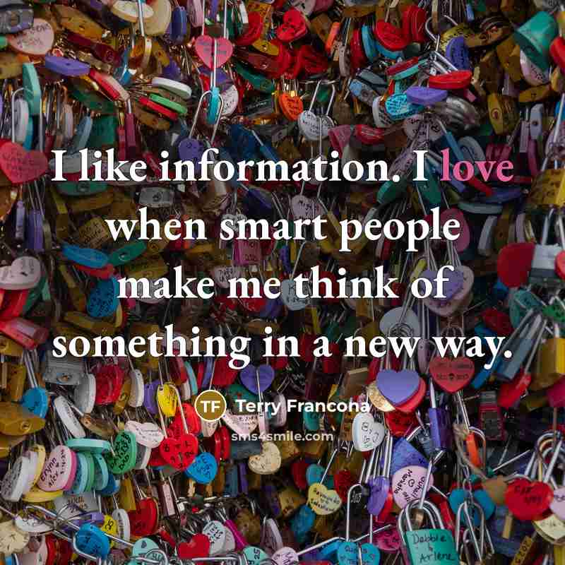 “I like information. I love when smart people make me think of something in a new way.” quote by Terry Francona