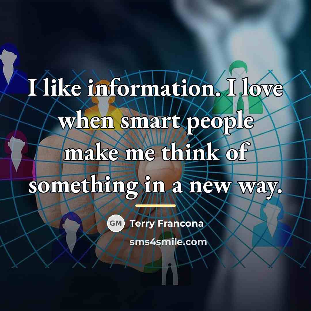 “I like information. I love when smart people make me…” quote by Terry Francona