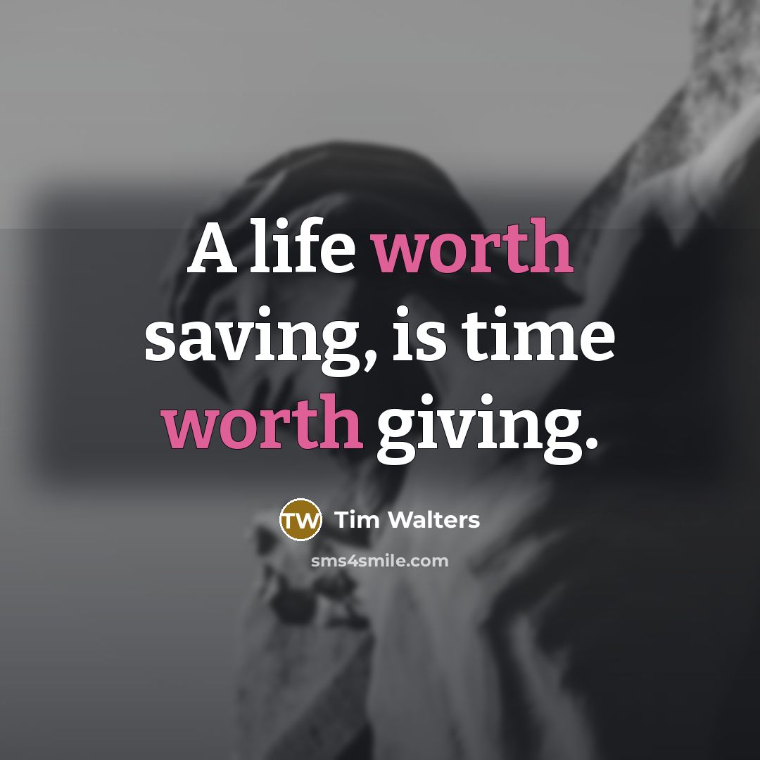 “A life worth saving, is time worth giving.…” quote by Tim Walters