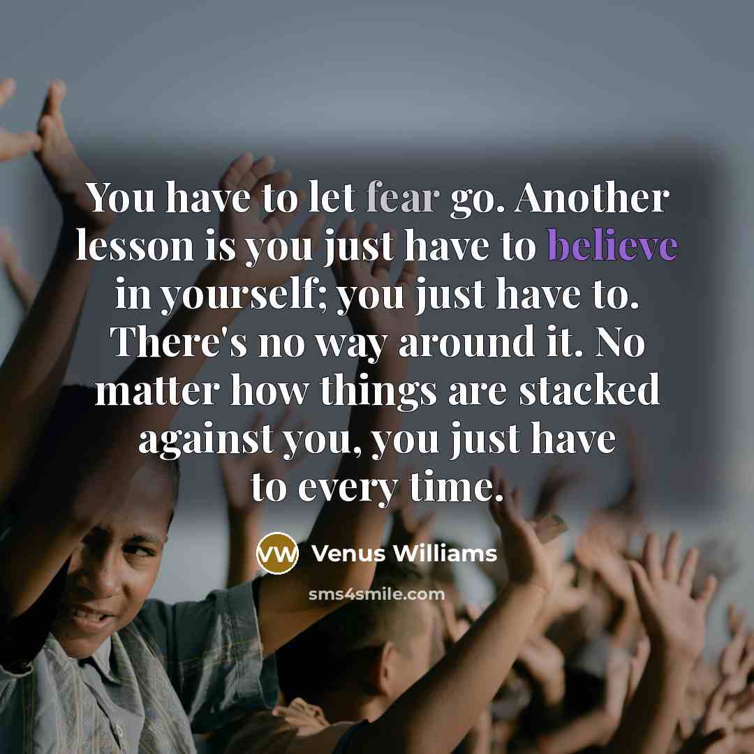 “You have to let fear go. Another lesson is you…” quote by Venus Williams
