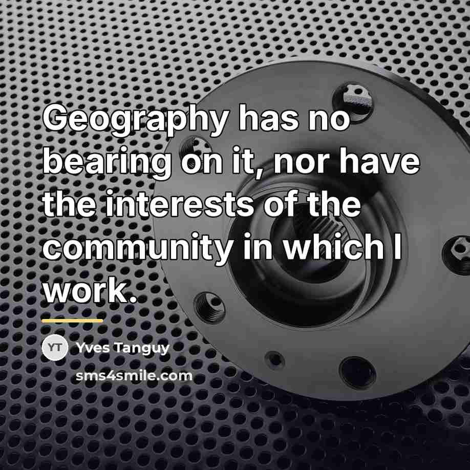 “Geography has no bearing on it, nor have the interests…” quote by Yves Tanguy