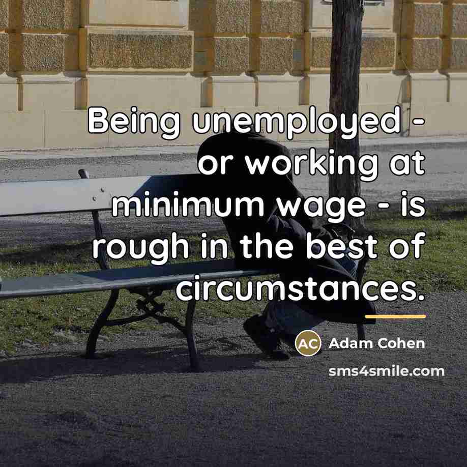 “Being unemployed - or working at minimum wage - is…” quote by Adam Cohen