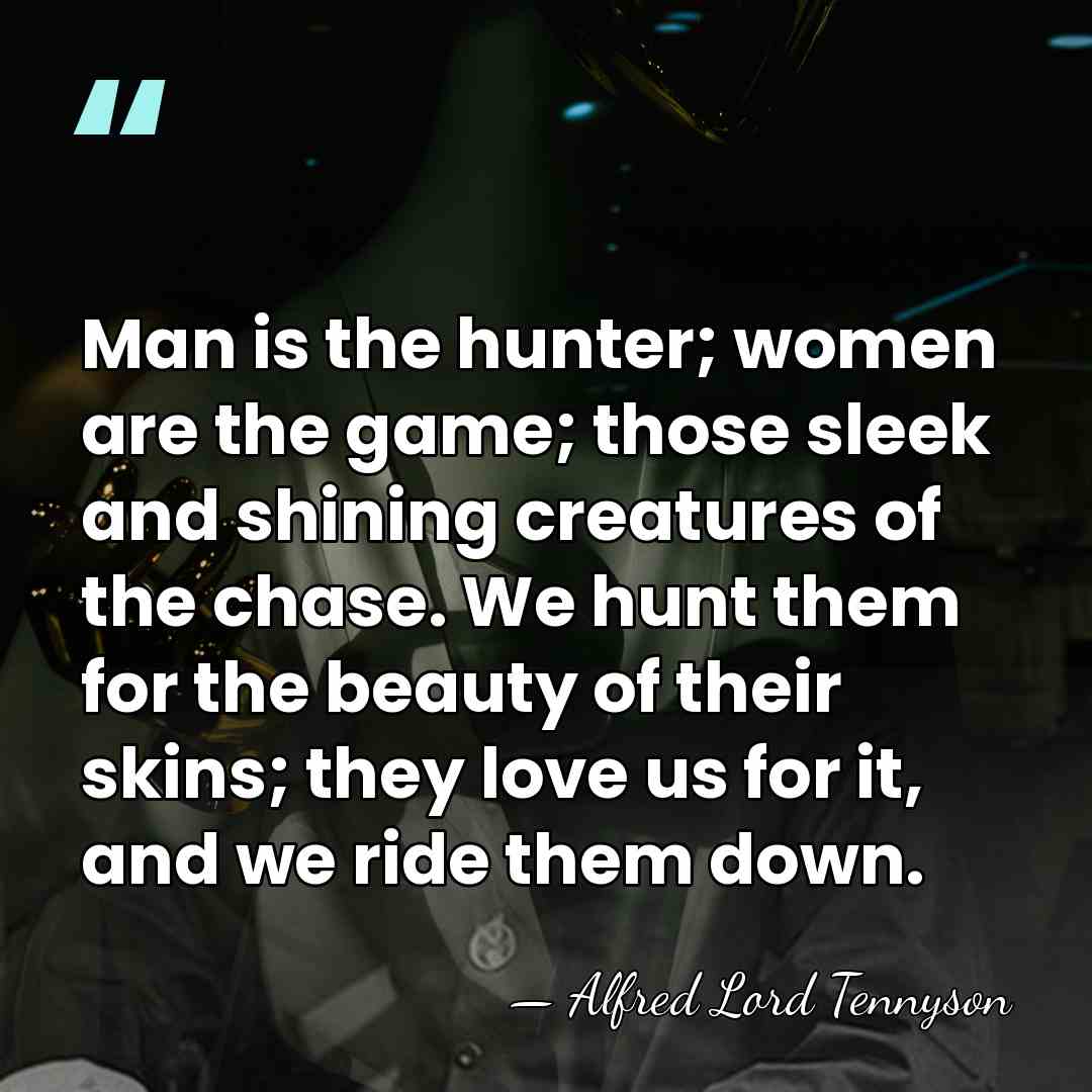 Man is the hunter; women are the game; those sleek and shining&hellip; - Alfred Lord Tennyson