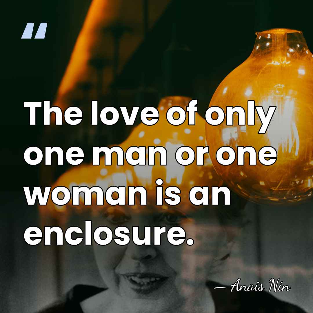 The love of only one man or one woman is an enclosure. - Anais Nin