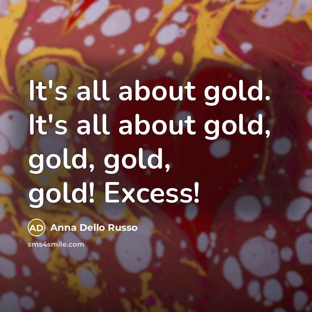“It's all about gold. It's all about gold, gold, gold,…” quote by Anna Dello Russo