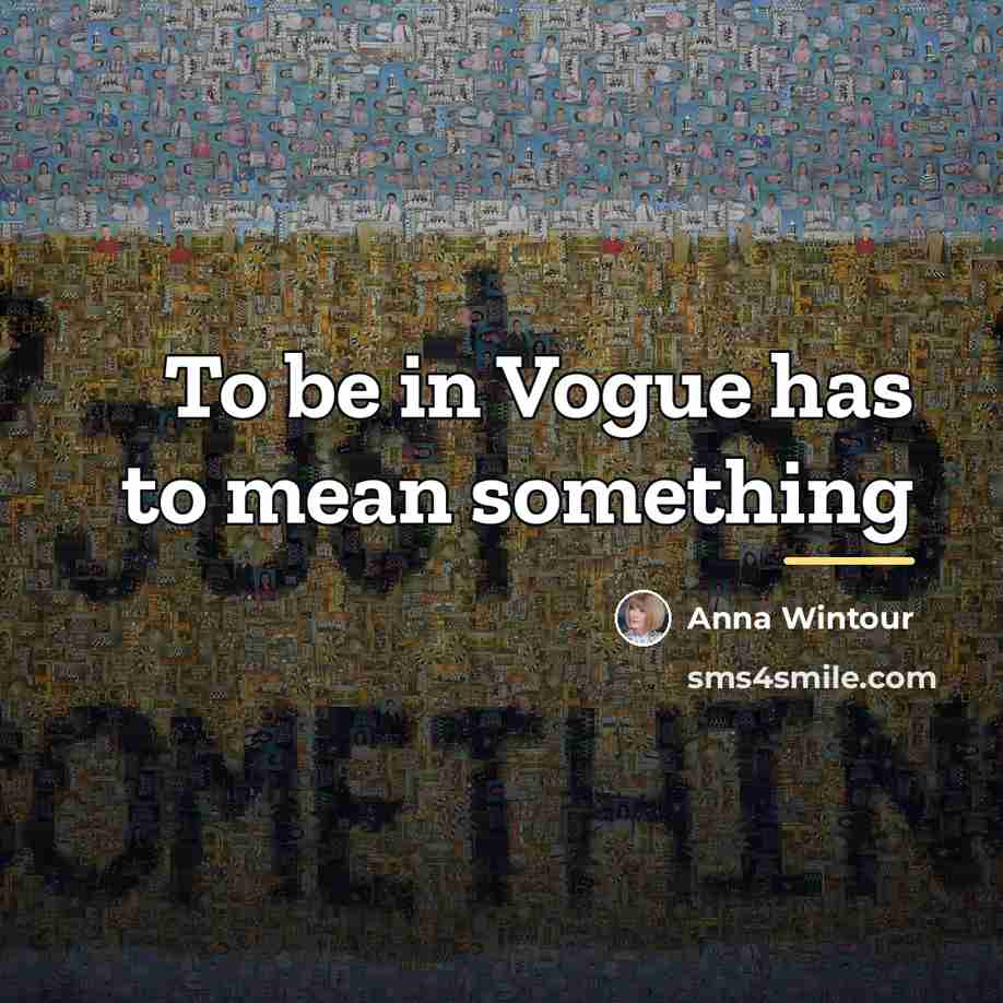 “To be in Vogue has to mean something…” quote by Anna Wintour